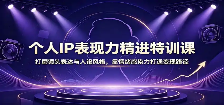 个人IP表现力精进特训课：打磨镜头表达与人设风格，靠情绪感染力打通变现路径 - 项目资源网