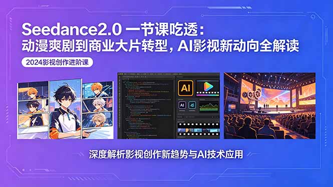 Seedance2.0一节课吃透：动漫爽剧到商业大片转型，AI影视新动向全解读 - 项目资源网