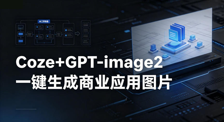 【Coze工作流搭建实操教程】coze+GPT-image2一键生成商业应用图片，全流程保姆级教学 - 项目资源网