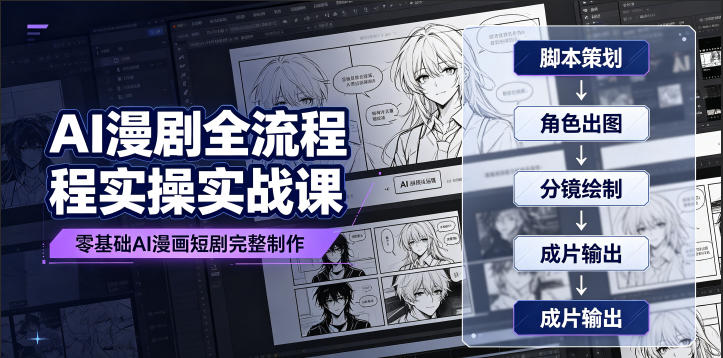 AI漫剧全流程实操实战课｜零基础AI漫画短剧完整制作、脚本出图成片全链路落地教程 - 项目资源网