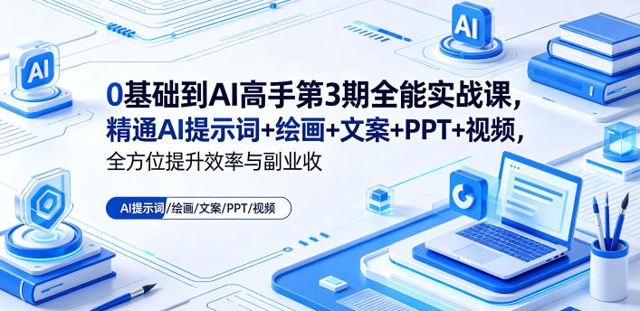 0基础到AI高手第3期全能实战课，精通AI提示词+绘画+文案+PPT+视频，全方位提升效率与副业收益 - 项目资源网