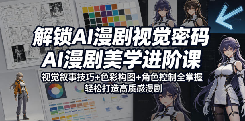 解锁AI漫剧视觉密码，AI漫剧美学进阶课，视觉叙事技巧+色彩构图+角色控制全掌握，轻松打造高质感漫剧 - 项目资源网