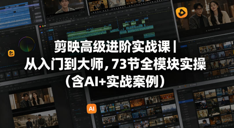 剪映高级进阶实战课｜从入门到大师，73节全模块实操(含AI+实战案例) - 项目资源网