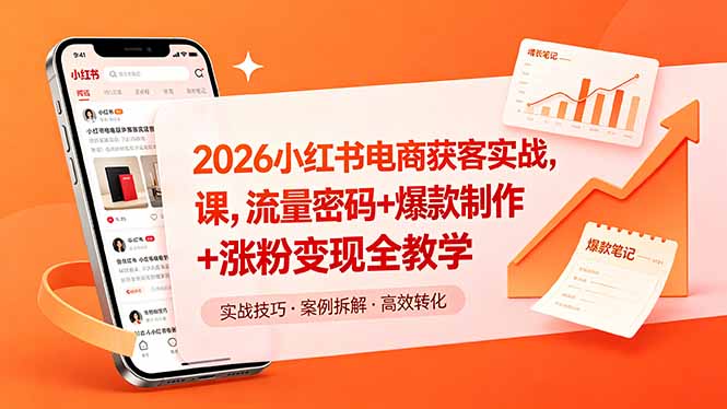 2026小红书电商获客实战课，流量密码+爆款制作+涨粉变现全教学 - 项目资源网