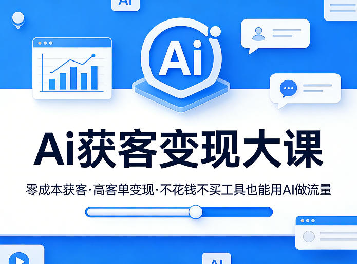 Ai获客变现大课，零成本获客，高客单变现，不花钱不买工具也能用AI做流量 - 项目资源网