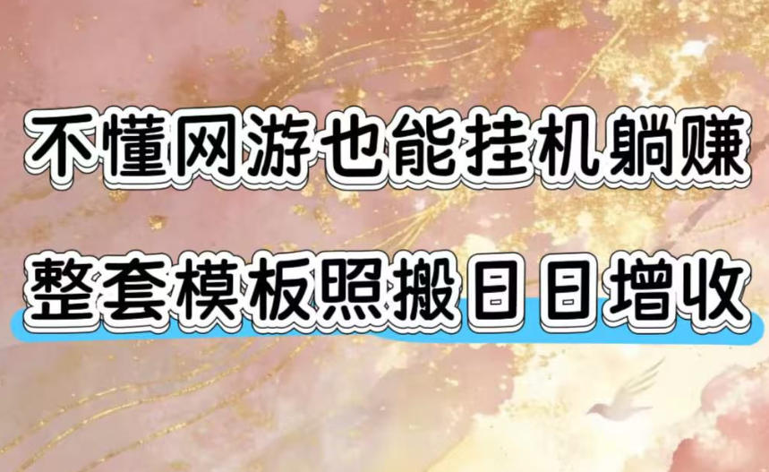 不懂网游也能挂G躺賺，整套模板照搬日日增收，单机每天稳定1000+【揭秘】 - 项目资源网