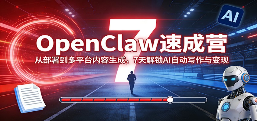 OpenClaw速成营：从部署到多平台内容生成，7天解锁AI自动写作与变现 - 项目资源网