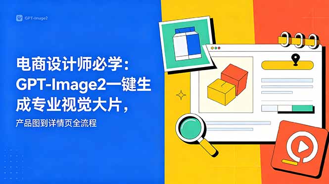 电商设计师必学-更新：GPT-Image2一键生成专业视觉大片，产品图到详情页全流程 - 项目资源网