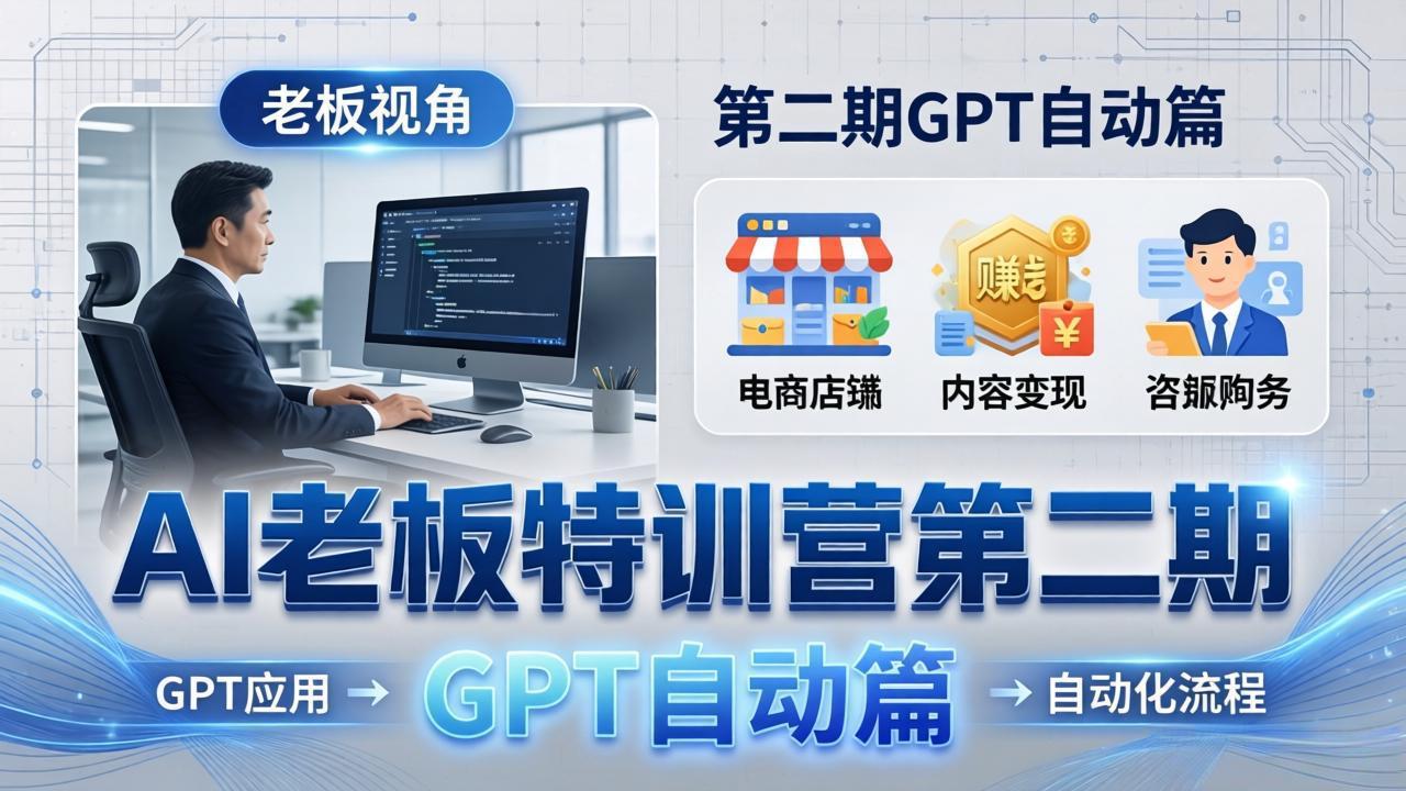 AI老板特训营第二期GPT自动篇：GPT应用+赚钱案例+自动化流程，老板AI降本增效课 - 项目资源网
