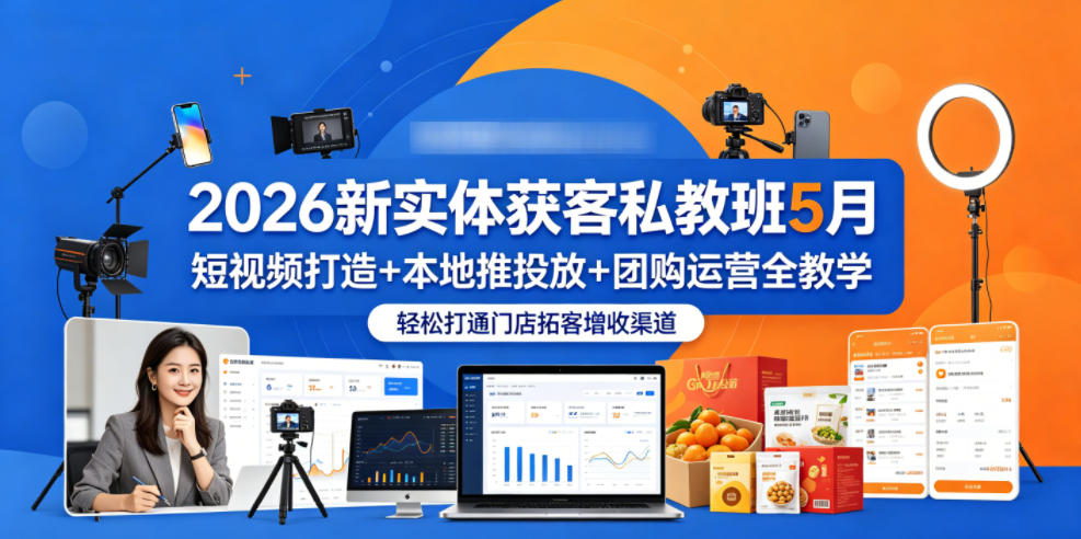 2026新实体获客私教班5月，短视频打造+本地推投放+团购运营全教学，轻松打通门店拓客增收渠道 - 项目资源网