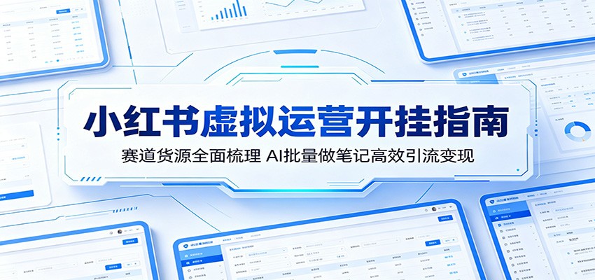 小红书虚拟运营开挂指南：赛道货源全面梳理，AI批量做笔记高效引流变现 - 项目资源网