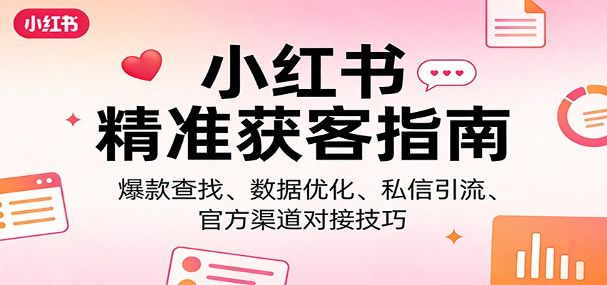 小红书精准获客指南：爆款查找、数据优化、私信引流、官方渠道对接技巧 - 项目资源网