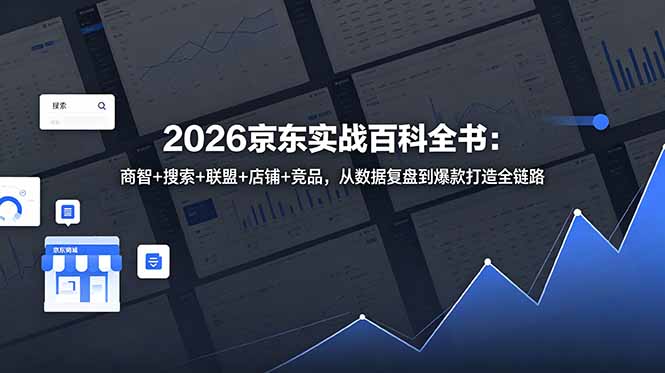2026京东实战百科全书：商智+搜索+联盟+店铺+竞品，从数据复盘到爆款打造全链路 - 项目资源网