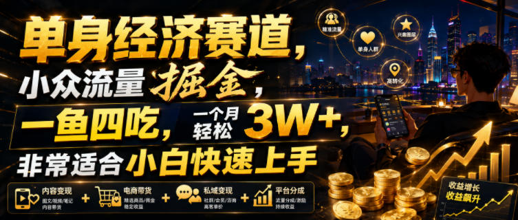 单身经济赛道，小众流量掘金，一鱼四吃，一个月轻松3W+，非常适合小白快速上手【揭秘】 - 项目资源网