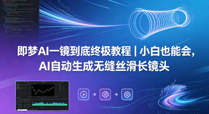 即梦AI一镜到底终极教程｜小白也能会，AI自动生成无缝丝滑长镜头 - 项目资源网