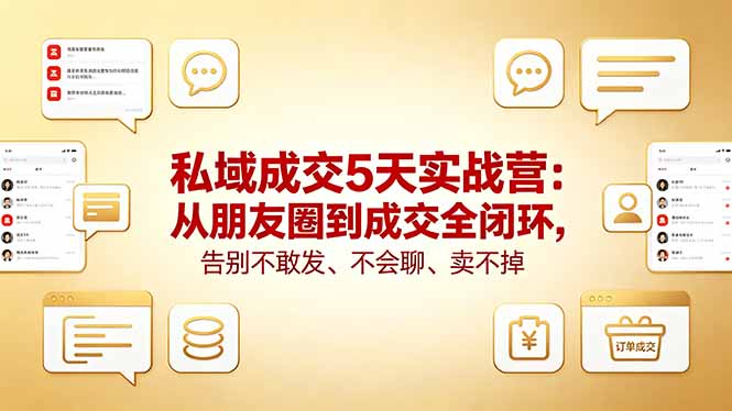 私域成交5天实战营：从朋友圈到成交全闭环，告别不敢发、不会聊、卖不掉 - 项目资源网