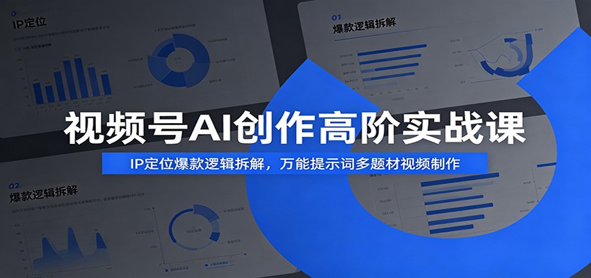 视频号AI创作高阶实战课：IP定位爆款逻辑拆解，万能提示词多题材视频制作 - 项目资源网