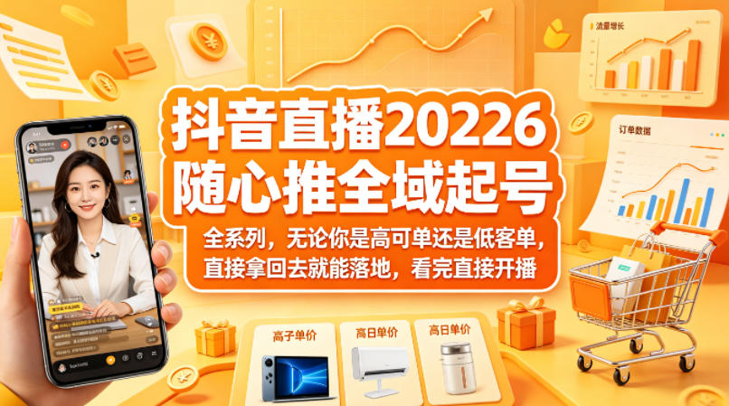 抖音直播2026随心推全域起号全系列，无论你是高可单还是低客单，直接拿回去就能落地，看完直接开播 - 项目资源网