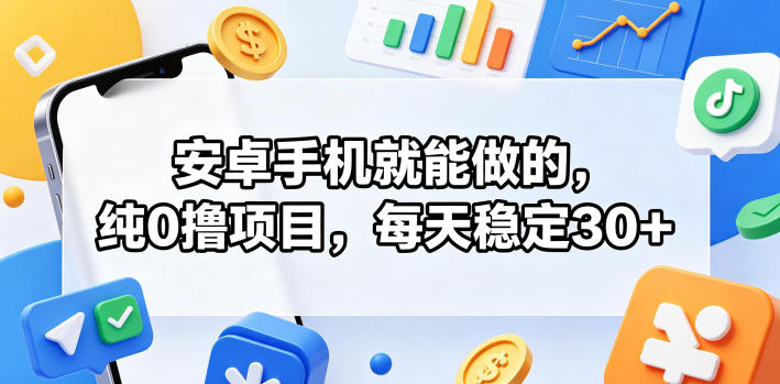 安卓手机就能做的，纯0撸项目，每天稳定30+ - 项目资源网