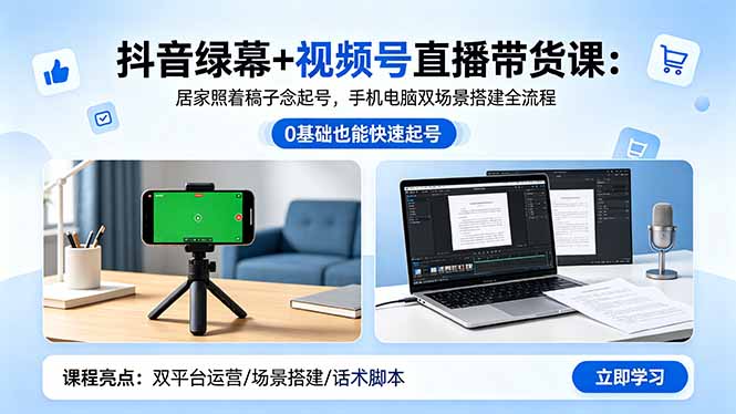 抖音绿幕+视频号直播带货课：居家照着稿子念起号，手机电脑双场景搭建全流程 - 项目资源网