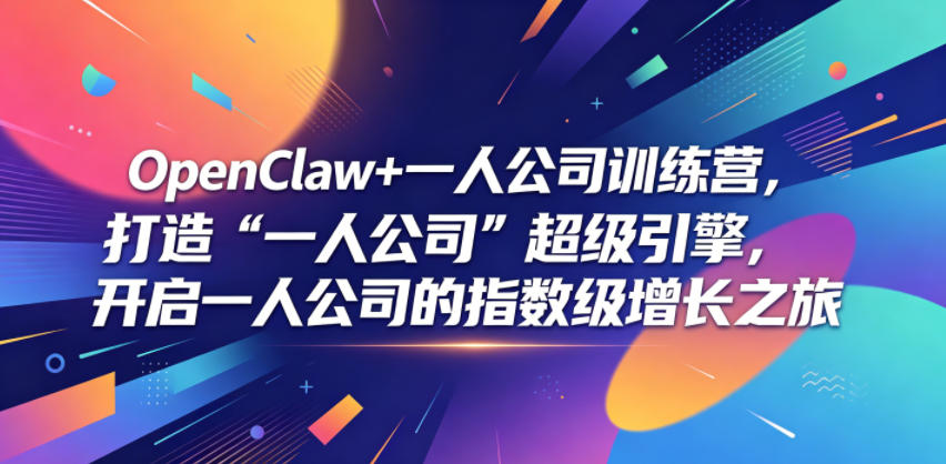 OpenClaw+一人公司训练营，打造“一人公司”超级引擎，开启一人公司的指数级增长之旅 - 项目资源网