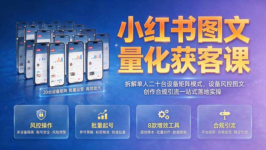 小红书图文量化获客课｜拆解单人二十台设备矩阵模式，设备风控图文创作合规引流一站式落地实操 - 项目资源网