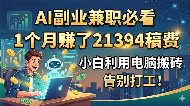 AI副业兼职必看，1个月赚了21394稿费，小白利用电脑搬砖，告别打工！ - 项目资源网
