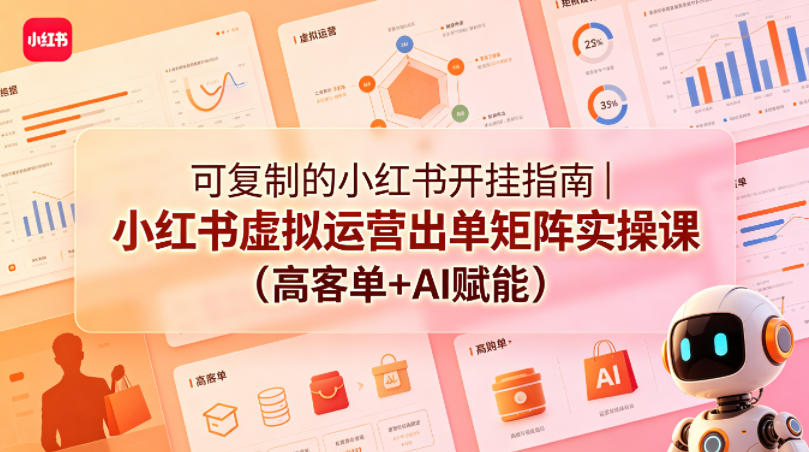 可复制的小红书开挂指南｜小红书虚拟运营出单矩阵实操课(高客单+AI赋能) - 项目资源网