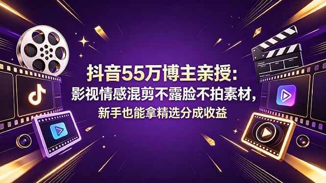 抖音55万博主亲授：影视情感混剪不露脸不拍素材，新手也能拿精选分成收益 - 项目资源网
