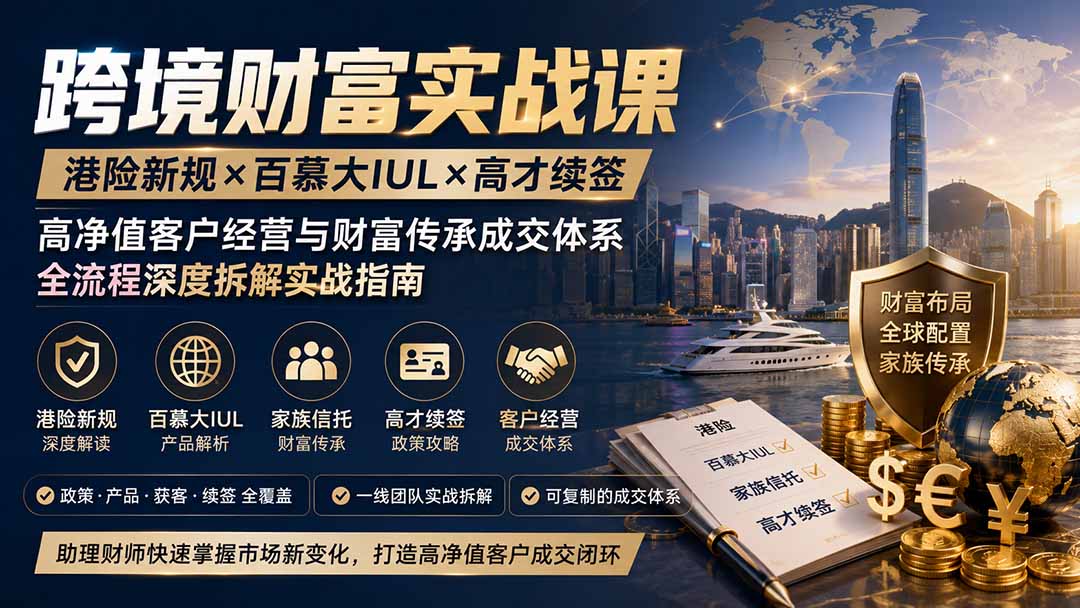 跨境财富实战课｜港险新规×百慕大IUL×高才续签｜高净值客户经营与财富传承成交体系全流程深度拆解实战指南 - 项目资源网