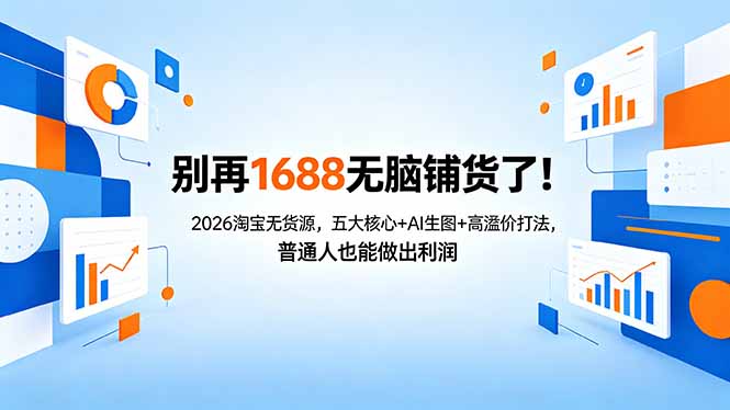 别再1688无脑铺货了！2026淘宝无货源，五大核心+AI生图+高溢价打法，普通人也能做出利润 - 项目资源网