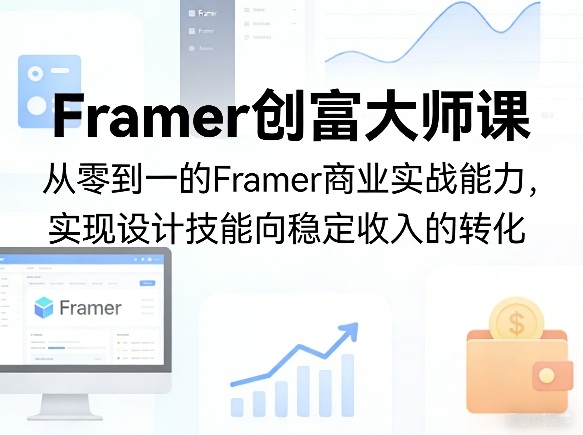 Framer创富大师课，从零到一的Framer商业实战能力，实现设计技能向稳定收入的转化 - 项目资源网