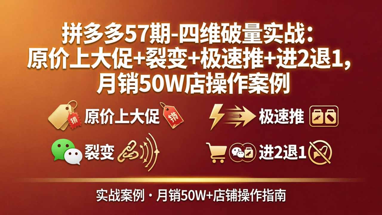 拼多多57期-四维破量实战：原价上大促+裂变+极速推+进2退1，月销50W店操作案例 - 项目资源网