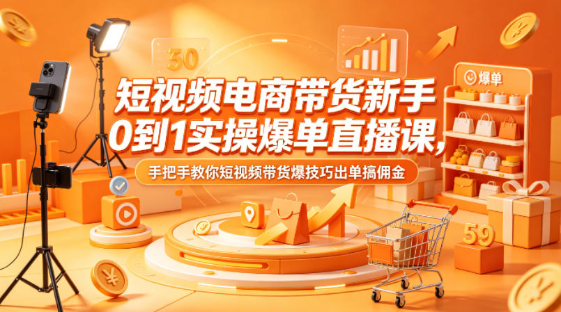 短视频电商带货新手0到1实操爆单直播课，手把手教你短视频带货爆技巧出单搞佣金 - 项目资源网