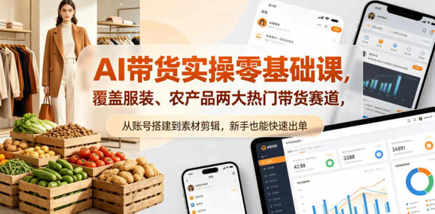 AI带货实操零基础课，覆盖服装、农产品两大热门带货赛道，从账号搭建到素材剪辑，新手也能快速出单 - 项目资源网