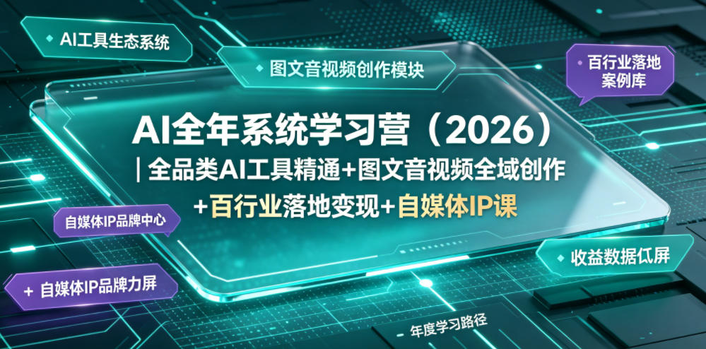 AI全年系统学习营(2026)｜全品类AI工具精通+图文音视频全域创作+百行业落地变现+自媒体IP打造年度进阶大课 - 项目资源网