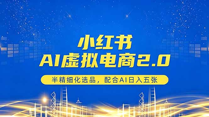 小红书AI虚拟电商2.0，半精细化选品，配合AI日入五张 - 项目资源网