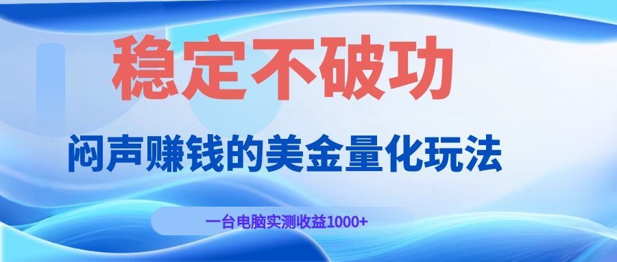 闷声赚钱的美金量化玩法，一台电脑实测收益1000+稳定不破功！ - 项目资源网