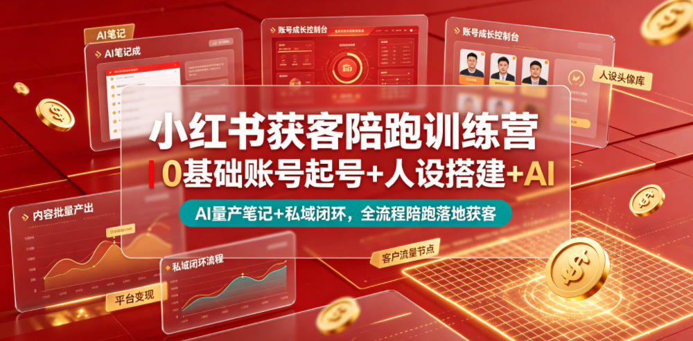 小红书获客陪跑训练营｜0基础账号起号+人设搭建+AI量产笔记+平台变现+私域闭环，全流程陪跑落地获客 - 项目资源网