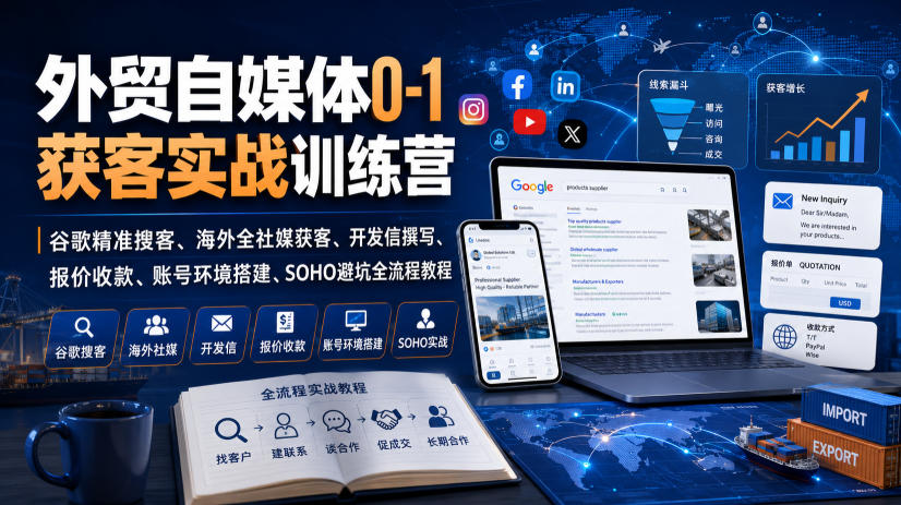 外贸自媒体0-1获客实战训练营｜谷歌精准搜客、海外全社媒获客、开发信撰写、报价收款、账号环境搭建、SOHO避坑全流程教程(更新) - 项目资源网