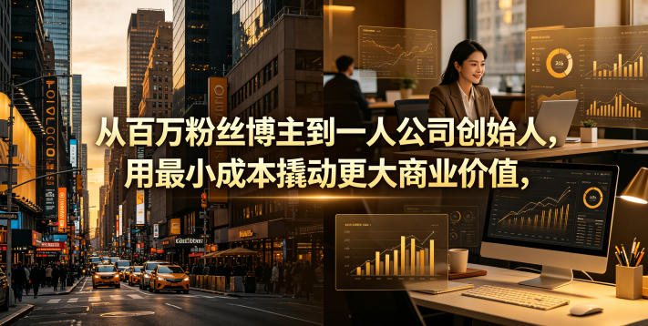 从百万粉丝博主到一人公司创始人，用最小成本撬动更大商业价值 - 项目资源网