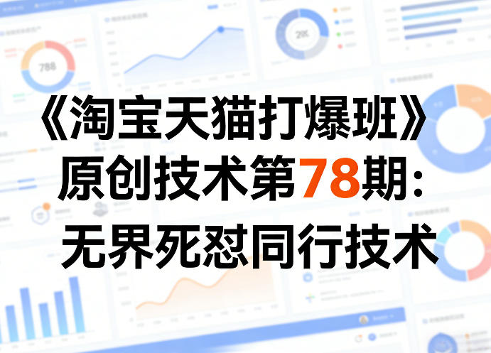 《淘宝天猫打爆班》原创技术第78期：无界死怼同行技术 - 项目资源网