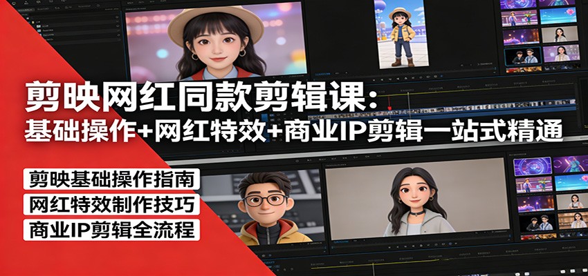 剪映网红同款剪辑：基础操作+网红特效+商业IP剪辑一站式精通 - 项目资源网