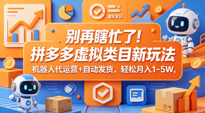 别再瞎忙了！拼多多虚拟类目新玩法，机器人代运营+自动发货，轻松月入1-5W【揭秘】 - 项目资源网