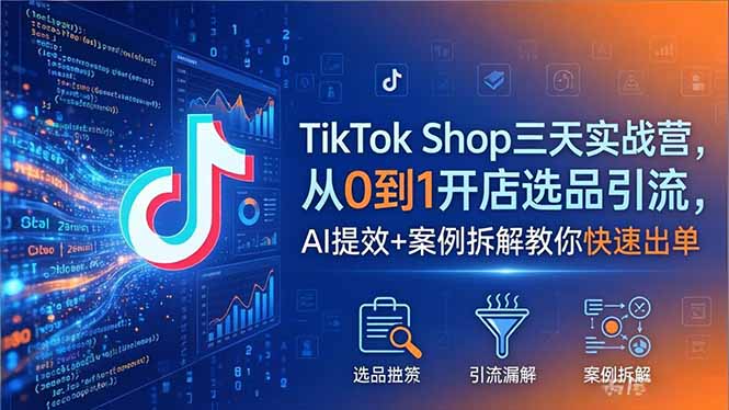 TikTok Shop三天实战营2026年5月，从0到1开店选品引流，AI提效+案例拆解教你快速出单 - 项目资源网
