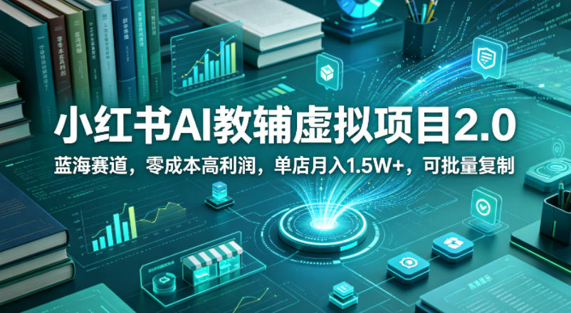 小红书AI教辅虚拟项目2.0，蓝海赛道，零成本高利润，单店月入1.5W+，可批量复制 - 项目资源网