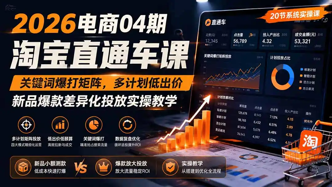 2026电商04期淘宝直通车课｜关键词爆打矩阵，多计划低出价，新品爆款差异化投放实操教学 - 项目资源网