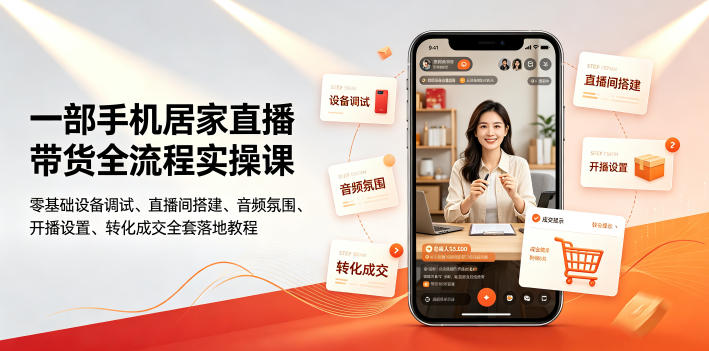 一部手机居家直播带货全流程实操课｜零基础设备调试、直播间搭建、音频氛围、开播设置、转化成交全套落地教程 - 项目资源网
