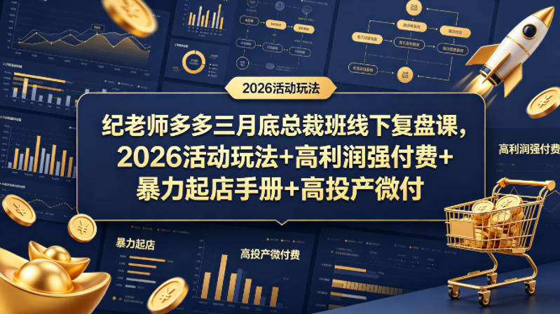 纪老师多多三月底总裁班线下复盘课，2026活动玩法+高利润强付费+暴力起店手册+高投产微付费 - 项目资源网