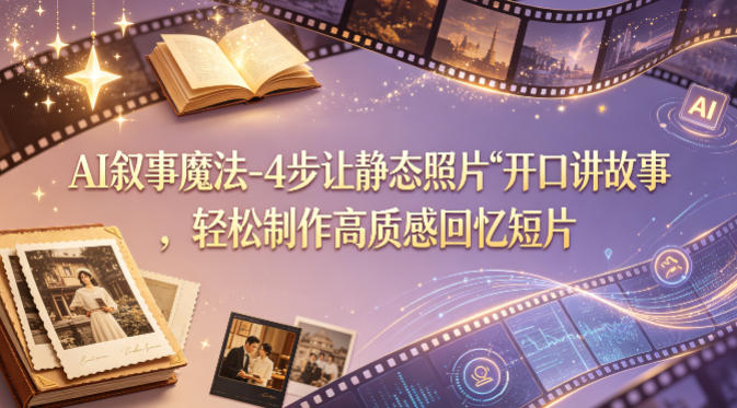 AI叙事魔法-4步让静态照片“开口讲故事”，轻松制作高质感回忆短片 - 项目资源网